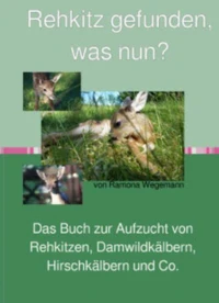 Rehkitz gefunden, was nun? Buch zur Aufzucht von Rehkitz, Damwildkalb, Hirschkalb &amp; Co.