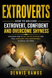 Extroverts: How to Become Extrovert, Confident and Overcome Shyness