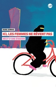 Rana Ahmad - Ici, les femmes ne rêvent pas - Récit d'une évasion.