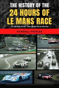  Randall Pickles - The History of the 24 Hours of Le Mans Race: To Arrive First, You Must First Arrive.