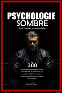 Psychologie Sombre : L’Art de Persuader, Manipuler et Séduire - Les 300 techniques les plus puissantes utilisées par les individus les plus influents pour manipuler, séduire et persuader – Secrets de