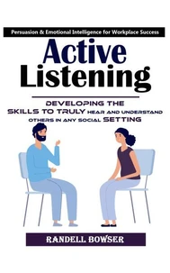 Active Listening: Mastering the Art of Listening to Improve Your Conversations (Developing the Skills to Truly Hear and Understand Others in Any Social Setting)