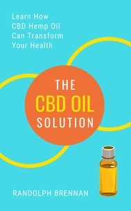  Randolph Brennan - The CBD Oil Solution: Learn How CBD Hemp Oil Might Just Be The Answer For Pain Relief, Anxiety, Diabetes and Other Health Issues!.