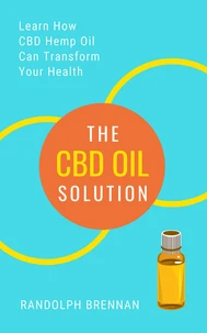 The CBD Oil Solution: Learn How CBD Hemp Oil Might Just Be The Answer For Pain Relief, Anxiety, Diabetes and Other Health Issues!
