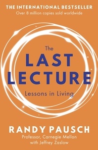 Randy Pausch et Jeffrey Zaslow - The Last Lecture - Really Achieving Your Childhood Dreams - Lessons in Living.