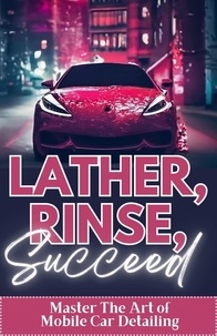  Randy Volson - Lather, Rinse, Succeed: Master The Art of Mobile Car Detailing.