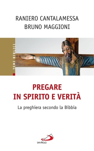 Raniero Cantalamessa et Bruno Maggioni - Pregare in Spirito e verità. La preghiera secondo la Bibbia.