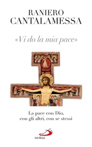 Raniero Cantalamessa - Vi do la mia pace. La pace con Dio, con gli altri, con se stessi.