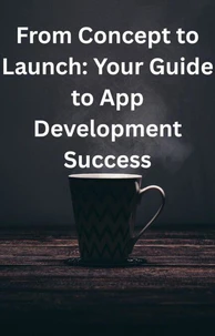 From Concept to Launch: Your Guide to App Development Success