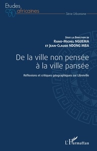 Rano-Michel Nguema et Jean-Claude Ndong Mba - De la ville non pensée à la ville pansée - Réflexions et critiques géographiques sur Libreville.