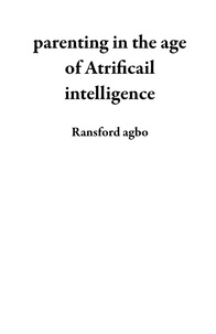  Ransford agbo - parenting in the age of Atrificail intelligence.