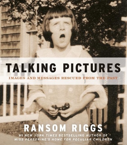 Ransom Riggs - Talking Pictures - Images and Messages Rescued from the Past.