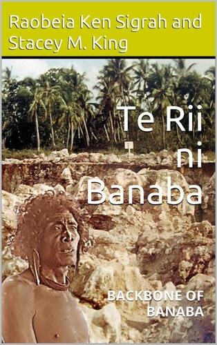  Raobeia Ken Sigrah et  Stacey M. King - Te Rii ni Banaba: backbone of Banaba.
