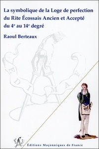 Raoul Berteaux - La symbolique de la loge de perfection du Reaa du 4e au 14e degré.