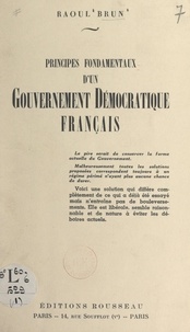 Raoul Brun - Principes fondamentaux d'un gouvernement démocratique français.