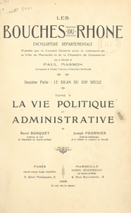 Raoul Busquet et Joseph Fournier - Les Bouches-du-Rhône, encyclopédie départementale. Deuxième partie : le bilan du XIXe siècle (5). La vie politique et administrative.