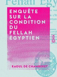 Raoul Chamberet (de) - Enquête sur la condition du fellah égyptien - Au triple point de vue de la vie agricole, de l'éducation, de l'hygiène et de l'assistance publique.