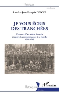 Raoul Descat et Jean-François Descat - Je vous écris des tranchées - Parcours d'un soldat français à travers la correspondance à sa famille (1914-1919).