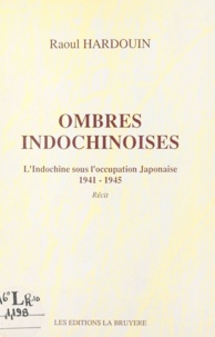 Raoul Hardouin - Ombres indochinoises - L'Indochine sous l'occupation japonaise, 1941-1945.