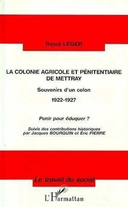 Raoul Leger - La Colonie Agricole Et Penitentiaire De Mettray : Souvenirs D'Un Colon 1922-1927, Punir Pour Eduquer ?.