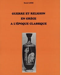 Raoul Lonis - Guerre et religion en Grèce à l'époque classique - Recherches sur les rites, les dieux, l'idéologie de la victoire.