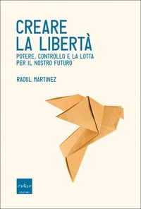 Raoul Martinez et Daria Restani - Creare la libertà - Potere, controllo e la lotta per il nostro futuro.
