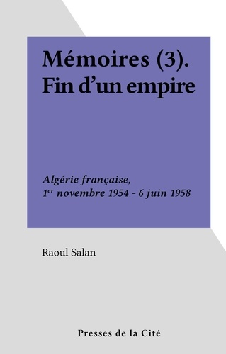 Mémoires (3). Fin d'un empire. Algérie française, 1er novembre 1954 - 6 juin 1958