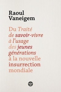 Raoul Vaneigem - Du Traité de savoir-vivre à l'usage des jeunes générations à la nouvelle insurrection mondiale.