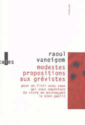 Raoul Vaneigem - Modestes propositions aux grévistes - Pour en finir avec ceux qui nous empêchent de vivre en escroquant le bien public.