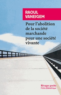 Raoul Vaneigem - Pour l'abolition de la société marchande pour une société vivante.