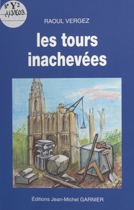 Raoul Vergez - Les tours inachevées.