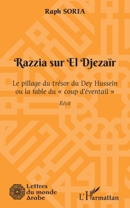 Raph Soria - Razzia sur El Djezaïr - Le pillage du trésor du Dey Hussein ou la fable du "coup d'éventail".