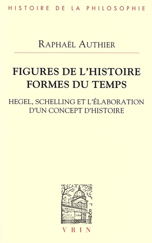 Figures de l'histoire, formes du temps. Hegel, Schelling et l'élaboration d'un concept d'histoire