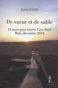 Raphaël Bernard - De sueur et de sable - 14 jours pour rouvrir l'axe Nord Mali, décembre 2014.