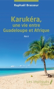 Raphaël Brasseur - Karukéra, une vie entre Guadeloupe et Afrique.