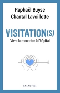 Raphaël Buyse et Chantal Lavoillotte - Visitation(s) - Vivre la rencontre à l’hôpital.
