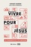 Vivre pour Jésus. Les fondements de la vie chrétienne