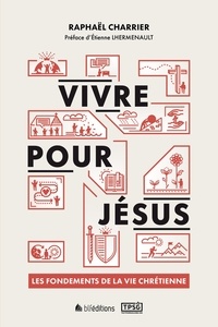 Raphaël Charrier - Vivre pour Jésus - Les fondements de la vie chrétienne.