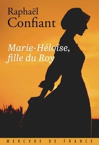 Raphaël Confiant - Marie-Héloïse, fille du Roy aux îles françaises d'Amérique.