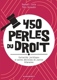 Raphaël Costa et Théo Renaudie - 450 perles du droit - Curiosités juridiques et autres décisions de justices hilarantes.