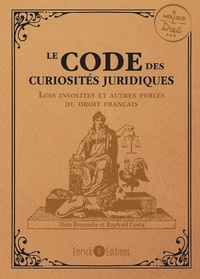 Raphaël Costa et Théo Renaudie - Le code des curiosités juridiques - Les lois insolites et autres perles du droit français.