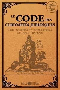 Raphaël Costa et Théo Renaudie - Le code des curiosités juridiques - Les lois insolites et autres perles du droit français.