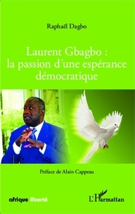 Raphaël Dagbo - Laurent Gbagbo : la passion d'une espérance démocratique.