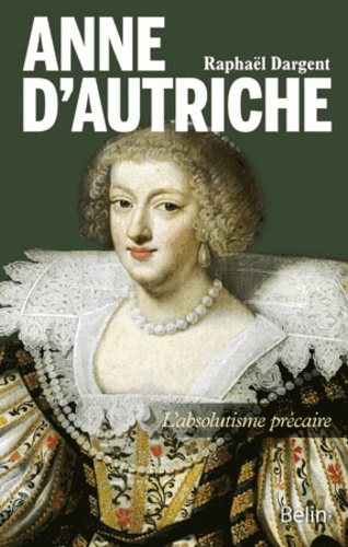 Raphaël Dargent - Anne d'Autriche - L'absolutisme précaire.