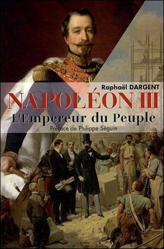 Raphaël Dargent - Napoléon III - L'Empereur du peuple.