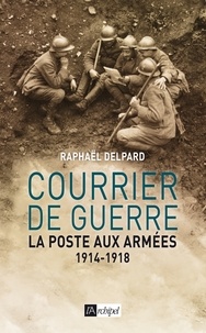Raphaël Delpard - Courrier de guerre : la poste aux armées 1914-1918.