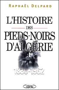 Raphaël Delpard - L'Histoire Des Pieds-Noirs D'Algerie (1830-1962).