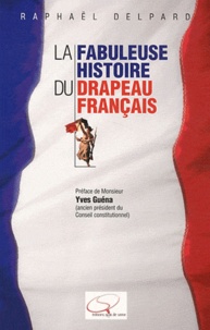 Raphaël Delpard - La Fabuleuse Histoire du drapeau français.