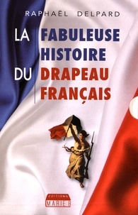 Raphaël Delpard - La fabuleuse histoire du drapeau français.