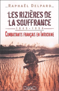 Raphaël Delpard - Les rizières de la souffrance - Combattants français en Indochine (1945-1954).